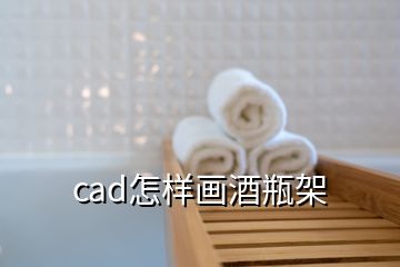 cad怎样画酒瓶架