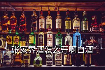 张家界酒怎么开啊白酒