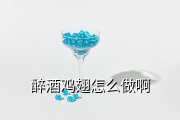 醉酒鸡翅怎么做啊