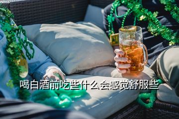 喝白酒前吃些什么会感觉舒服些