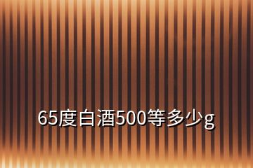 65度白酒500等多少g