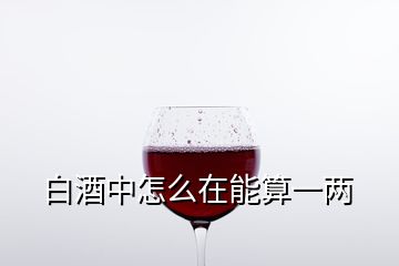 白酒中怎么在能算一两