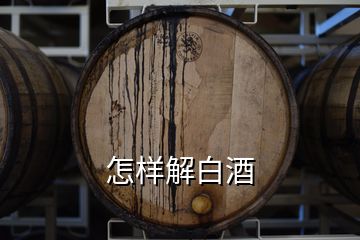 怎样解白酒