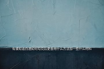 有谁知道白酒如何勾兑后更香用什么方法加一些什么材料