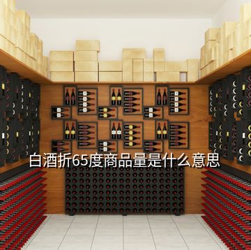 白酒折65度商品量是什么意思