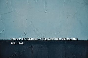 东北的大哥们请叫你们一个问题在你们家乡喝散装白酒吗是酱香型和