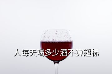 人每天喝多少酒不算超标