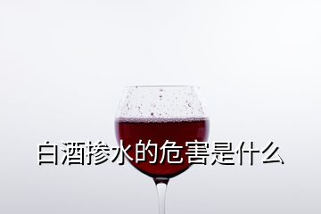 白酒掺水的危害是什么