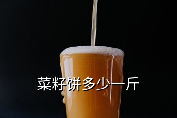 菜籽饼多少一斤