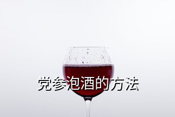 党参泡酒的方法