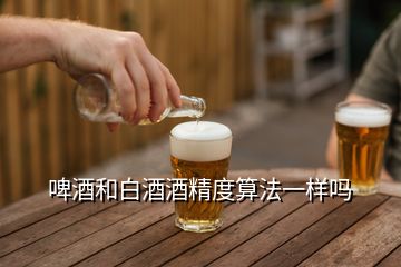 啤酒和白酒酒精度算法一样吗