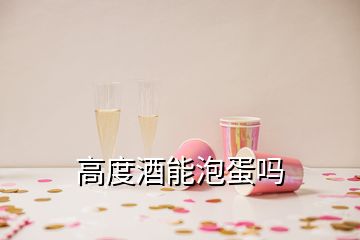 高度酒能泡蛋吗