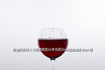 白酒的商标上写着酒精度45净含题50ml这瓶酒含水ml 搜