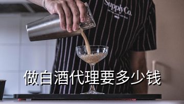 做白酒代理要多少钱