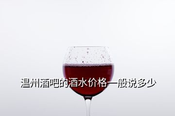 温州酒吧的酒水价格一般说多少