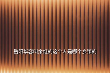 岳阳华容叫余继的这个人是哪个乡镇的