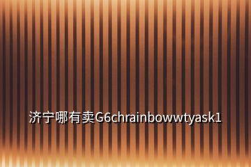 济宁哪有卖G6chrainbowwtyask1