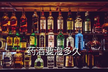 药酒要泡多久