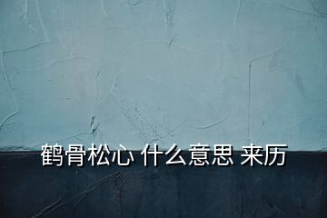鹤骨松心 什么意思 来历