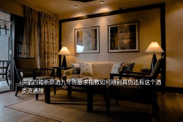 买了四箱新郎酒九年陈酿求指教如何辨别真伪还有这个酒类流通随