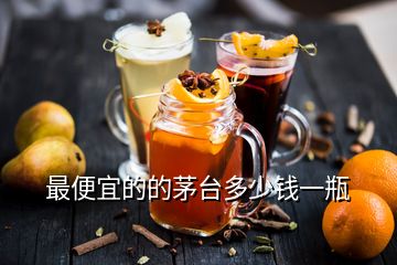 最便宜的的茅台多少钱一瓶