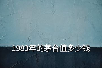 1983年的茅台值多少钱