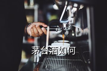 茅台酒如何