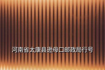 河南省太康县逊母口邮政局行号