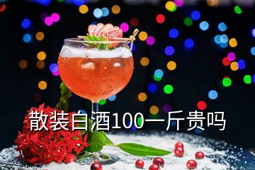 散装白酒100一斤贵吗