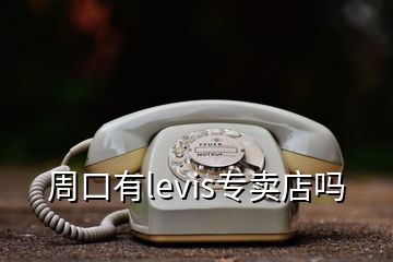 周口有levis专卖店吗