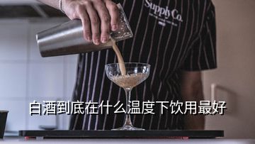 白酒到底在什么温度下饮用最好