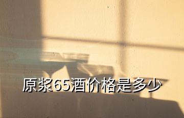 原浆65酒价格是多少