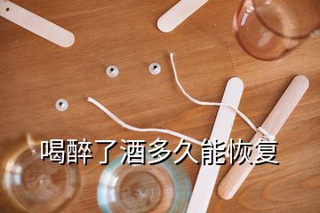 喝醉了酒多久能恢复