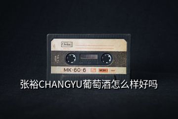 张裕CHANGYU葡萄酒怎么样好吗