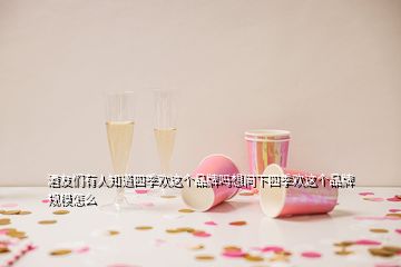 酒友们有人知道四季欢这个品牌吗想问下四季欢这个品牌规模怎么