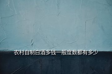 农村自制白酒多钱一般度数都有多少