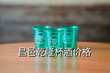 昌邑乾隆杯酒价格