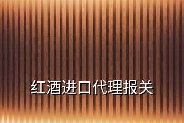 红酒进口代理报关