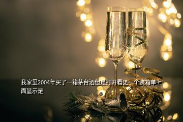 我家里2004年买了一箱茅台酒但是打开看见一个装箱单上面显示是