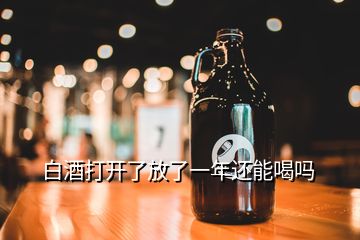 白酒打开了放了一年还能喝吗