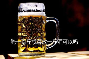 腌一百斤咸菜放一斤酒可以吗