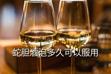 蛇胆酒泡多久可以服用