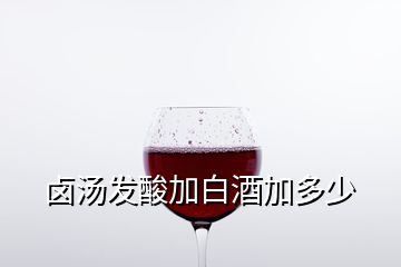 卤汤发酸加白酒加多少