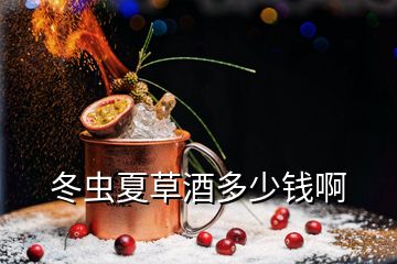 冬虫夏草酒多少钱啊