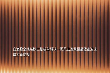 白酒股全线杀跌三张榜单解读一周风云谁跌幅最猛谁泡沫最大百度知