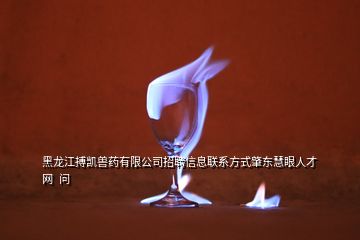 黑龙江搏凯兽药有限公司招聘信息联系方式肇东慧眼人才网  问