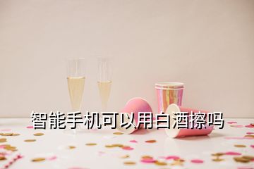 智能手机可以用白酒擦吗