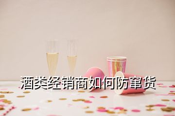 酒类经销商如何防窜货