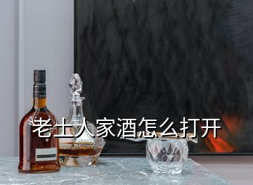 老土人家酒怎么打开