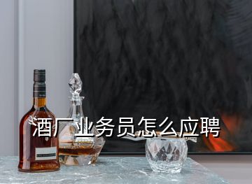 酒厂业务员怎么应聘